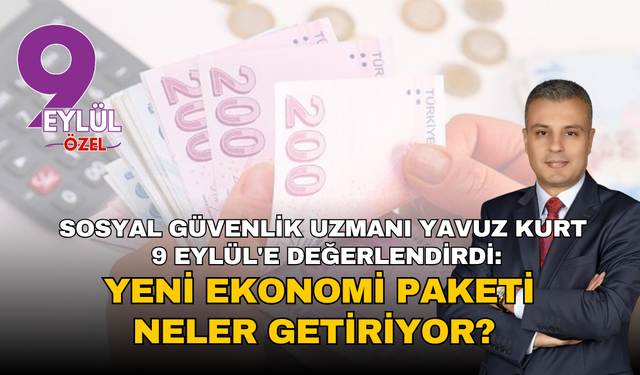 Sosyal Güvenlik Uzmanı Yavuz Kurt 9 Eylül'e değerlendirdi: Yeni ekonomi paketi neler getiriyor?