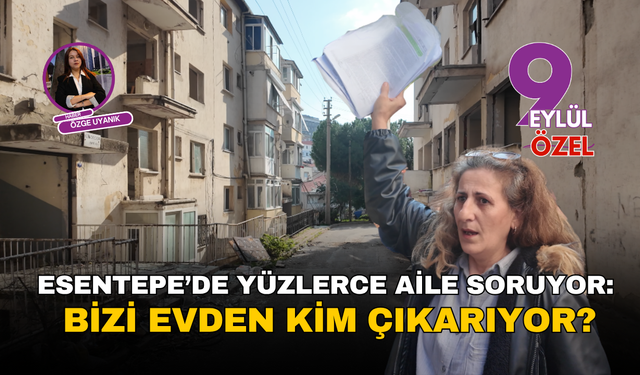 Esentepe’de yüzlerce aile soruyor: Bizi evden kim çıkarıyor?