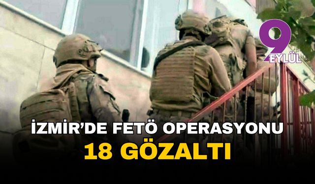 İzmir merkezli FETÖ operasyonu: 18 gözaltı