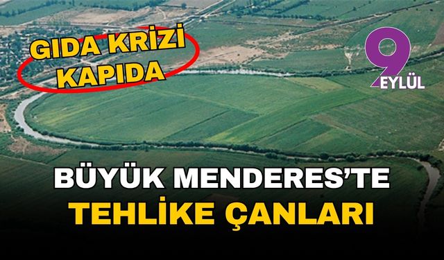 Büyük Menderes'te tehlike çanları: Gıda krizi kapıda