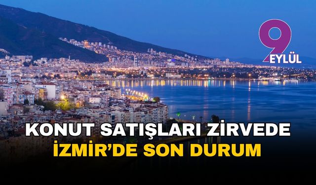 Konut satışları 2025'in zirvesini gördü: İzmir podyumun üçüncü basamağında