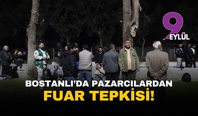 İzmir Karşıyaka Bostanlı'da pazarcıların fuar tepkisi sürüyor