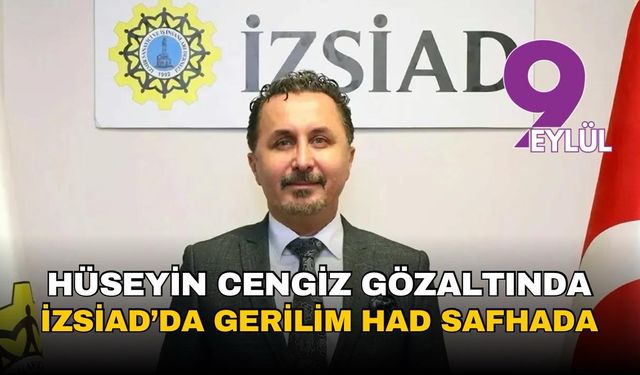 Hüseyin Cengiz gözaltında! İZSİAD’ta gerilim had safhada