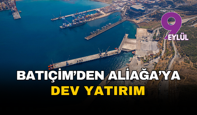 Batıçim'den Aliağa'ya dev yatırım onayı