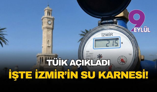 İzmir’in su karnesi belli oldu: Kişi başı günlük tüketim 215 litre