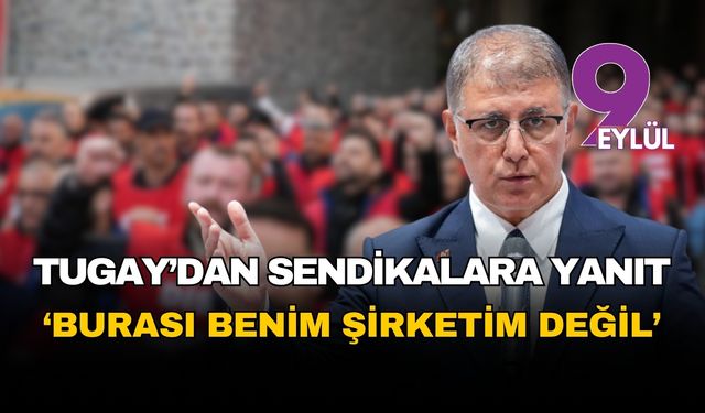İzmir Büyükşehir Başkanı Tugay’dan sendikalara sert yanıt: “Burası benim şirketim değil”