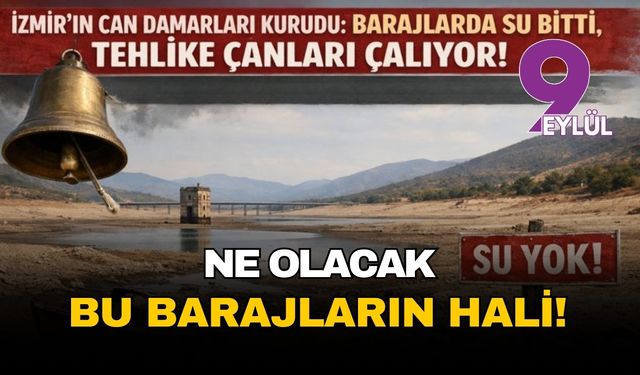İzmir’in can damarları kurudu: Barajlarda su bitti, tehlike çanları çalıyor!