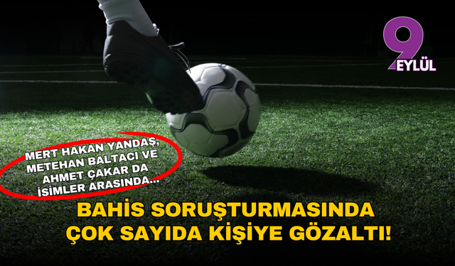 Bahis soruşturması büyüyor: Çok sayıda futbolcu ve yönetici gözaltına alındı!