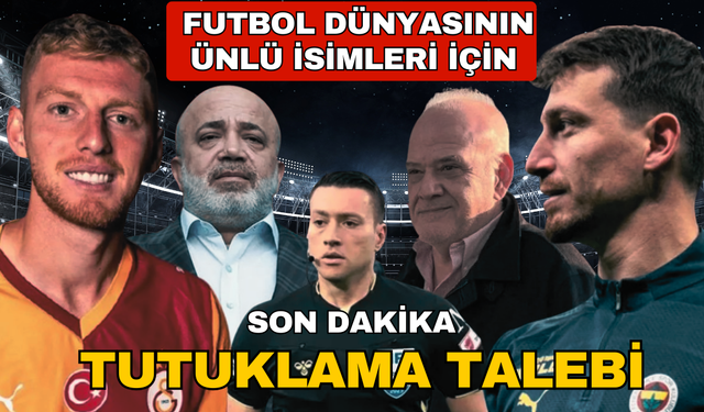 Futbol dünyasının ünlü isimleri için tutuklama talebi