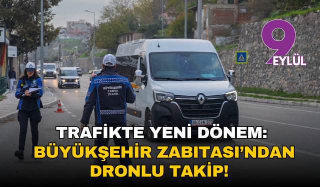 Trafikte yeni dönem: Büyükşehir Zabıtası’ndan dronlu takip!