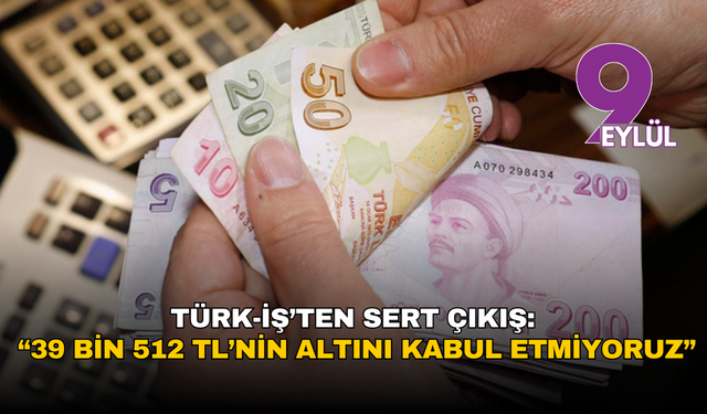 Asgari ücrette Türk-İş’ten sert çıkış: “39 bin 512 TL’nin altını kabul etmiyoruz”