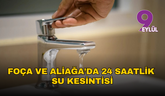 Foça ve Aliağa’da 24 saatlik su kesintisi: İsale hattı devreye alınıyor