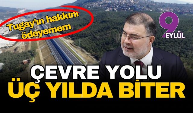 İzmir'de İkinci Çevre yolu üç yılda biter: Tugay'ın hakkını ödeyemem