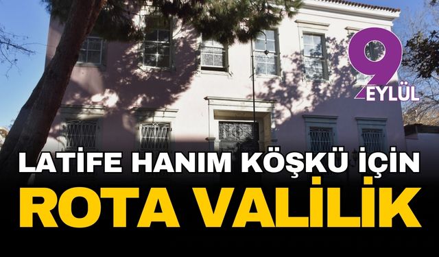 Latife Hanım Köşkü için rota Valilik!