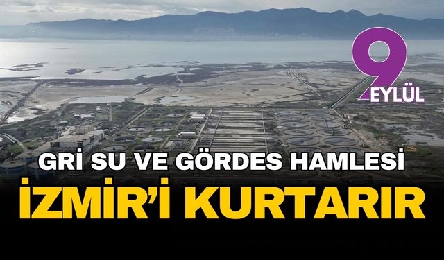 İzmir’in susuzluk kabusuna bilimsel reçete: Gri su devrimi ve Gördes hamlesi kenti kurtarır