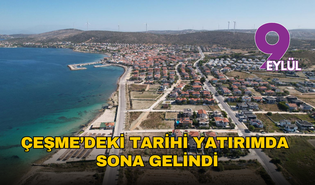 Çeşme’deki tarihi yatırımda sona gelindi