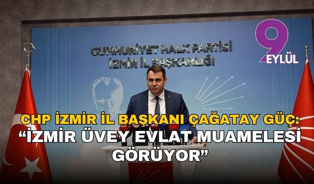 CHP İzmir İl Başkanı Çağatay Güç: “İzmir üvey evlat muamelesi görüyor”