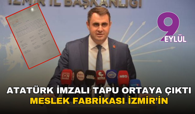 Atatürk imzalı tapu ortaya çıktı: Meslek Fabrikası İzmir’in