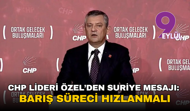 CHP lideri Özel’den Suriye mesajı: Barış süreci hızlanmalı