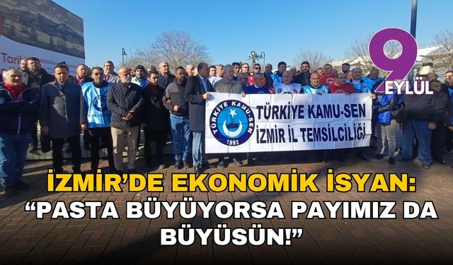 İzmir’de ekonomik isyan: “Pasta büyüyorsa payımız da büyüsün!”