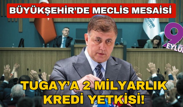 Büyükşehir’de meclis mesaisi sona erdi... Tugay’a 2 milyarlık kredi yetkisi!