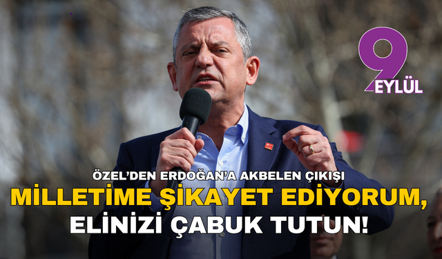 CHP Lideri Özel’den Erdoğan’a sert Akbelen çıkışı: Milletime şikayet ediyorum, elinizi çabuk tutun