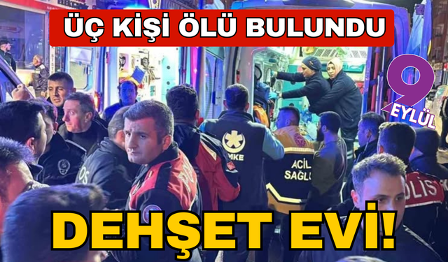 Dehşet evi! Üç kişi ölü bulundu