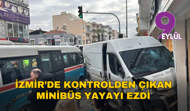 İzmir’de kontrolden çıkan minibüs yayayı ezdi