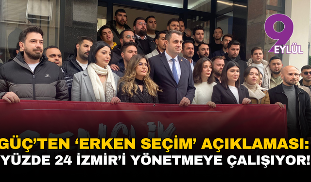 Güç’ten ‘erken seçim’ açıklaması: Yüzde 24’lük anlayış İzmir’i yönetmeye çalışıyor