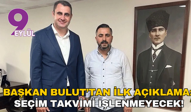 Başkan Bulut’tan ilk açıklama: Seçim takvimi işlenmeyecek!