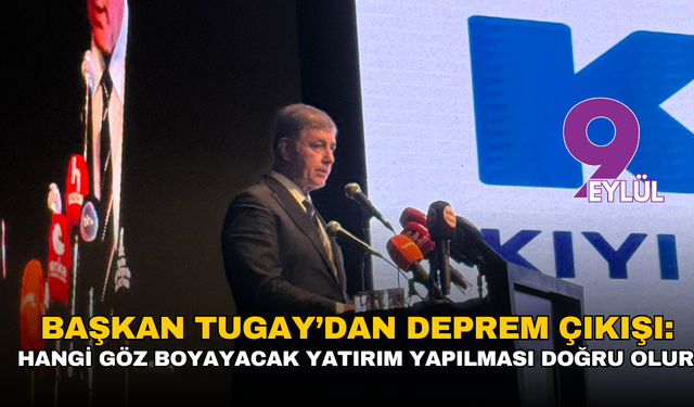 Başkan Tugay’dan deprem çıkışı: Hangi göz boyayacak yatırım yapılması doğru olur?