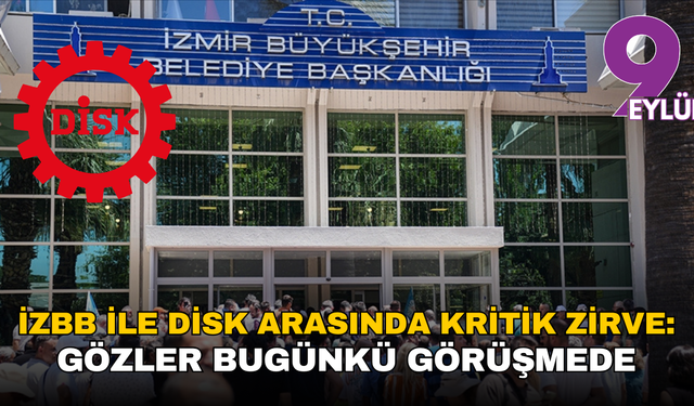 İzBB ile DİSK arasında kritik zirve: Gözler bugünkü görüşmede