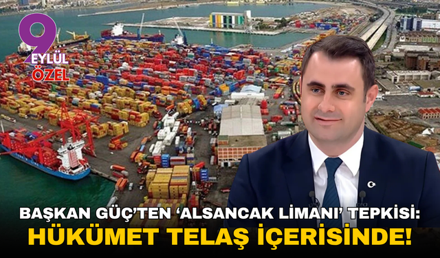 Başkan Güç’ten ‘Alsancak Limanı’ tepkisi: Hükümet telaş içerisinde!