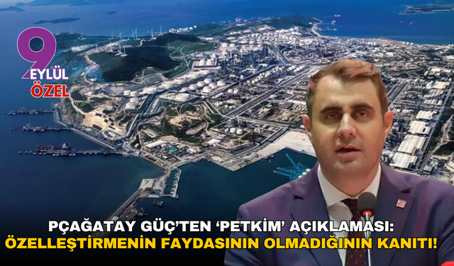 Çağatay Güç’ten ‘Petkim’ açıklaması: Özelleştirmenin faydasının olmadığının kanıtı!