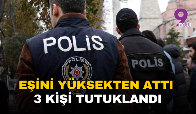 İzmir’de dehşet olay: Eşini yüksekten attı, 3 kişi tutuklandı