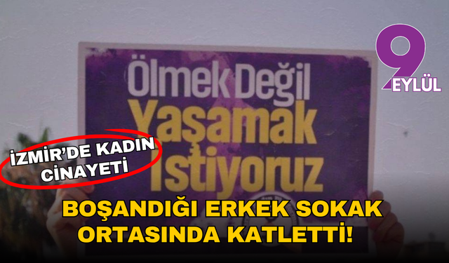 İzmir'de kadın cinayeti: Boşandığı erkek tarafından sokak ortasında katledildi