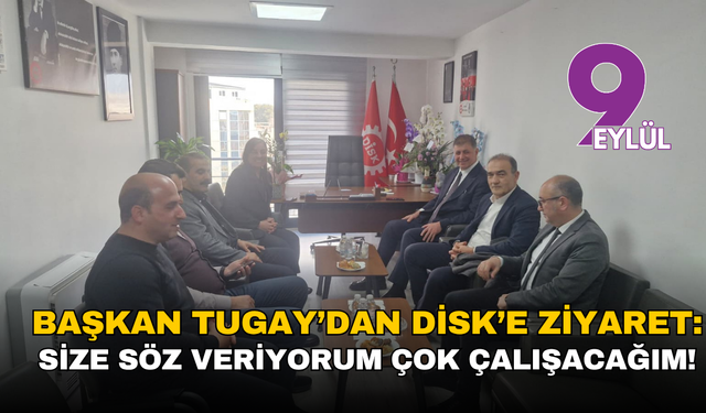 Başkan Tugay’dan DİSK’e ziyaret: Size söz veriyorum çok çalışacağım!