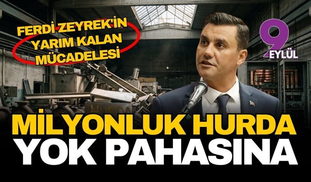 Ferdi Zeyrek'in yarım kalan mücadelesi: Milyonluk kamu hurdası yok pahasına satılmış