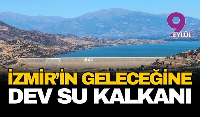 İzmir'in geleceğine dev su kalkanı: 80 milyar liralık tarihi yatırım