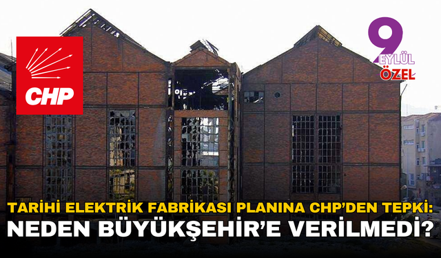 CHP’den “Tarihi Elektrik Fabrikası” tepkisi: Neden Büyükşehir’e verilmedi?