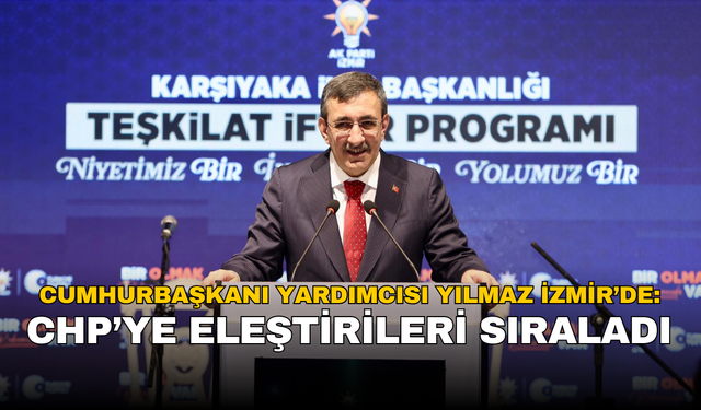 Cumhurbaşkanı Yardımcısı Yılmaz İzmir’de: CHP’ye eleştirileri sıraladı