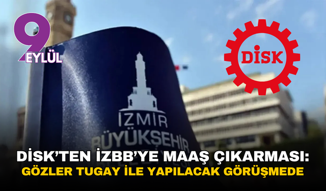 DİSK’ten İzBB’ye maaş çıkarması: Gözler Tugay ile yapılacak görüşmede