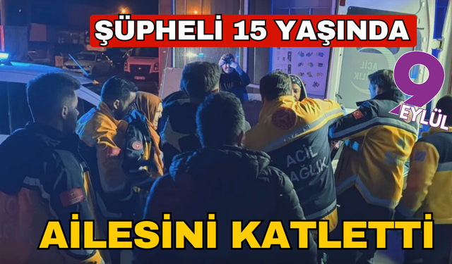 Şüpheli 15 yaşında: Ailesini katletti