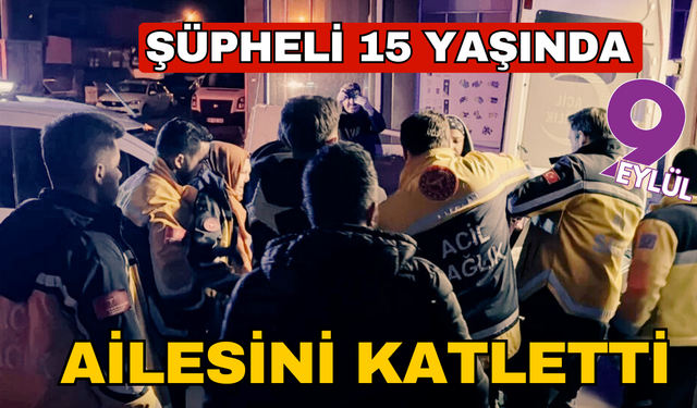 Şüpheli 15 yaşında: Ailesini katletti