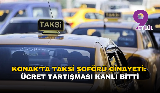 Konak’ta taksi şoförü cinayeti: Ücret tartışması kanlı bitti