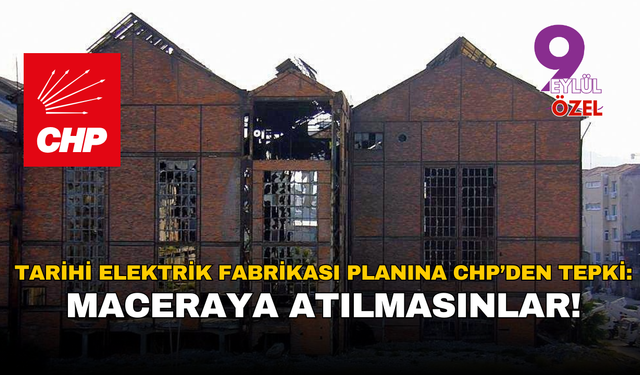 Tarihi Elektrik Fabrikası planına CHP’den tepki: Maceraya atılmasınlar!