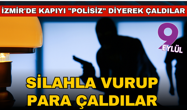 İzmir'de kapıyı "polisiz" diyerek çaldılar, silahla vurup 550 bin TL para aldılar