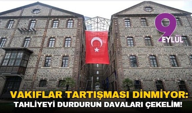 Vakıflar tartışması dinmiyor: Tahliyeyi durdurun davaları çekelim!
