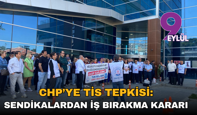 CHP’ye TİS tepkisi: Sendikalardan iş bırakma kararı