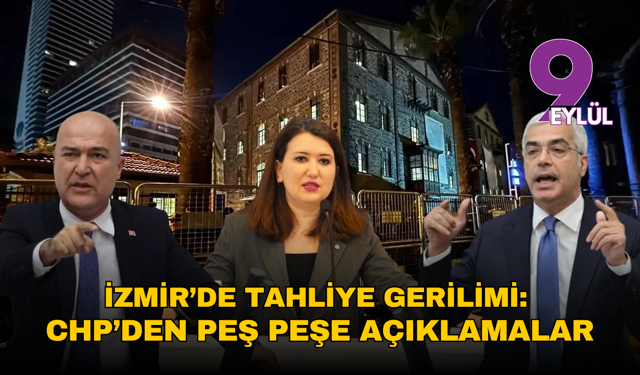 İzmir’de tahliye gerilimi: CHP’den peş peşe açıklamalar